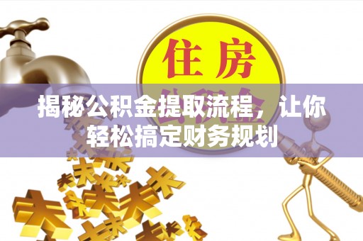 皇姑揭秘公积金提取流程，让你轻松搞定财务规划