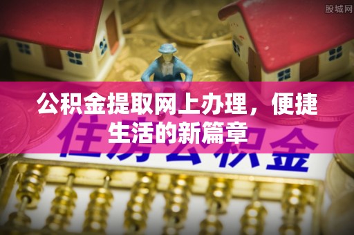 皇姑公积金提取网上办理，便捷生活的新篇章