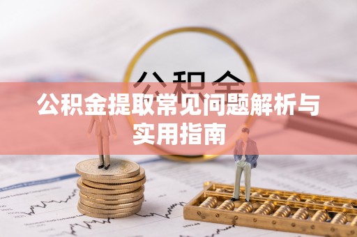 皇姑公积金提取常见问题解析与实用指南