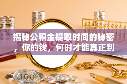 皇姑揭秘公积金提取时间的秘密，你的钱，何时才能真正到手？