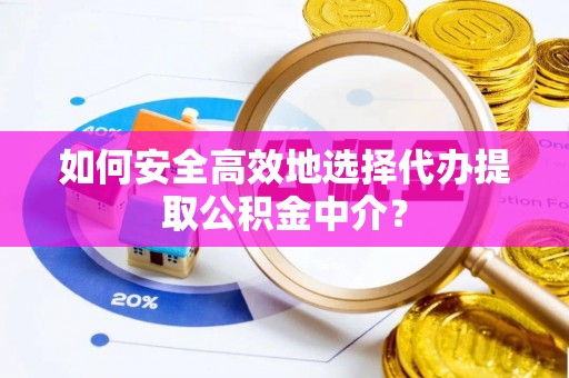 皇姑如何安全高效地选择代办提取公积金中介？