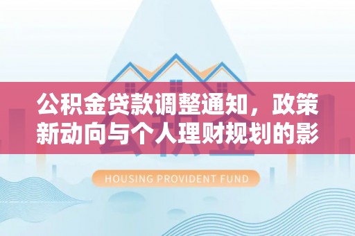 皇姑公积金贷款调整通知，政策新动向与个人理财规划的影响