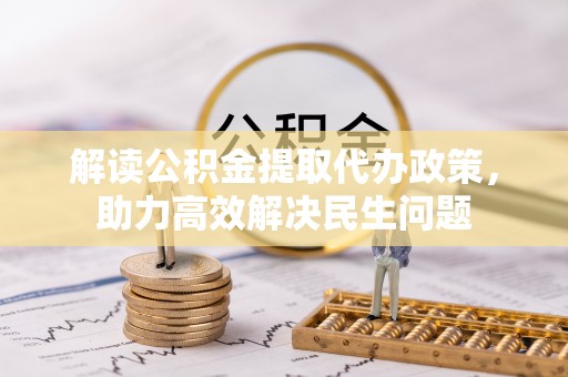 皇姑解读公积金提取代办政策，助力高效解决民生问题