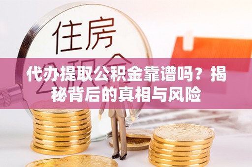 皇姑代办提取公积金靠谱吗？揭秘背后的真相与风险