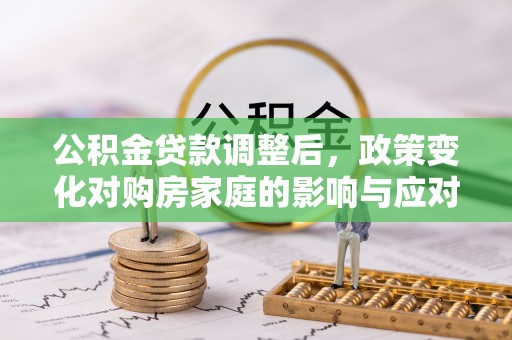 皇姑公积金贷款调整后，政策变化对购房家庭的影响与应对策略