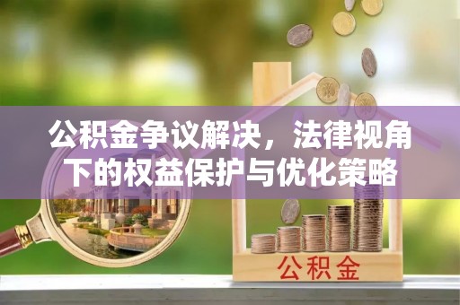 皇姑公积金争议解决，法律视角下的权益保护与优化策略