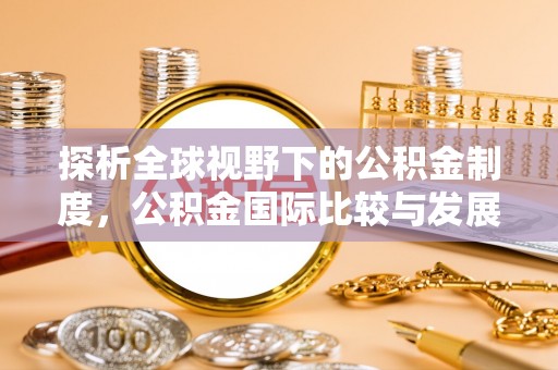 皇姑探析全球视野下的公积金制度，公积金国际比较与发展趋势