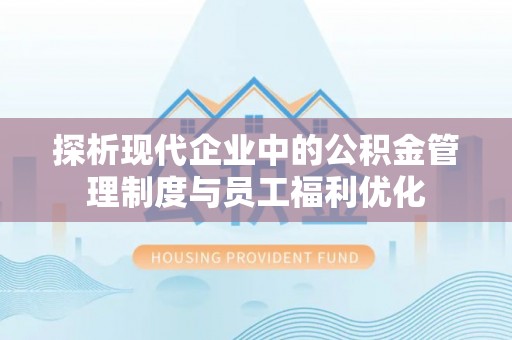 皇姑探析现代企业中的公积金管理制度与员工福利优化