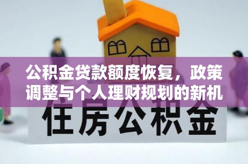 皇姑公积金贷款额度恢复，政策调整与个人理财规划的新机遇