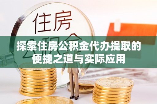 皇姑探索住房公积金代办提取的便捷之道与实际应用