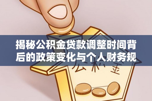 皇姑揭秘公积金贷款调整时间背后的政策变化与个人财务规划