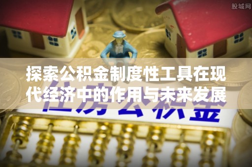 皇姑探索公积金制度性工具在现代经济中的作用与未来发展
