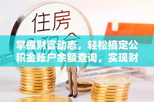 皇姑掌握财富动态，轻松搞定公积金账户余额查询，实现财务自由第一步
