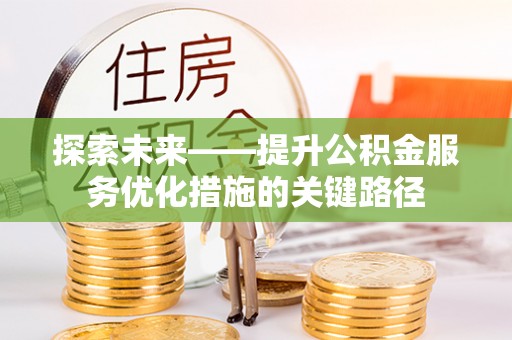 皇姑探索未来——提升公积金服务优化措施的关键路径