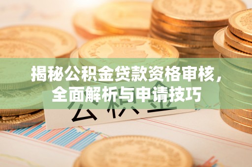 皇姑揭秘公积金贷款资格审核，全面解析与申请技巧