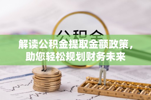 皇姑解读公积金提取金额政策，助您轻松规划财务未来