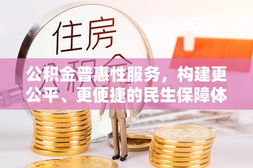 皇姑公积金普惠性服务，构建更公平、更便捷的民生保障体系