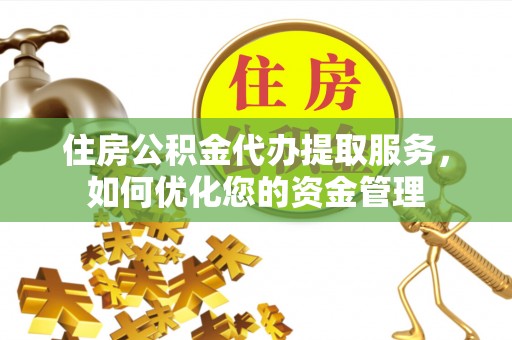 皇姑住房公积金代办提取服务，如何优化您的资金管理