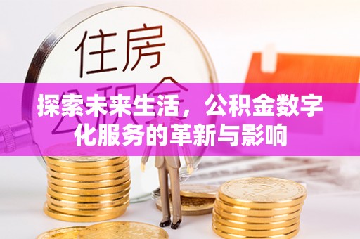 皇姑探索未来生活，公积金数字化服务的革新与影响
