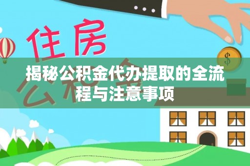 皇姑揭秘公积金代办提取的全流程与注意事项