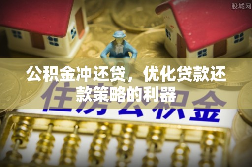 皇姑公积金冲还贷，优化贷款还款策略的利器