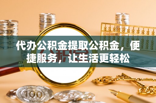 皇姑代办公积金提取公积金，便捷服务，让生活更轻松