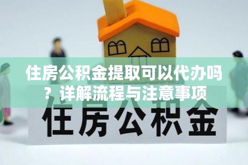 皇姑住房公积金提取可以代办吗？详解流程与注意事项