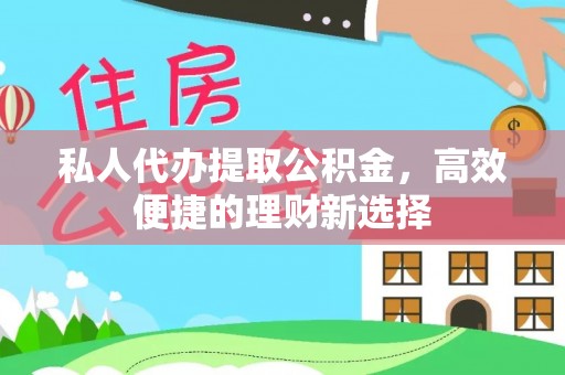 皇姑私人代办提取公积金，高效便捷的理财新选择
