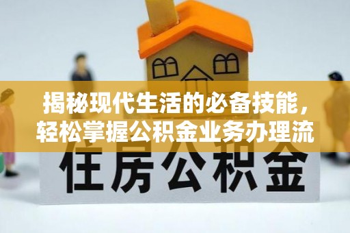 皇姑揭秘现代生活的必备技能，轻松掌握公积金业务办理流程