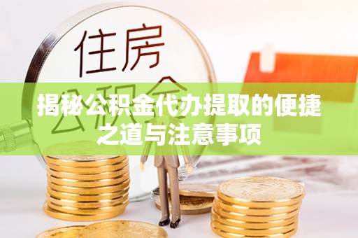 皇姑揭秘公积金代办提取的便捷之道与注意事项