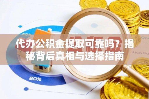 皇姑代办公积金提取可靠吗？揭秘背后真相与选择指南