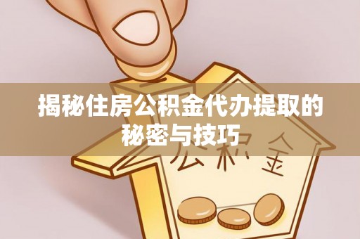 皇姑揭秘住房公积金代办提取的秘密与技巧