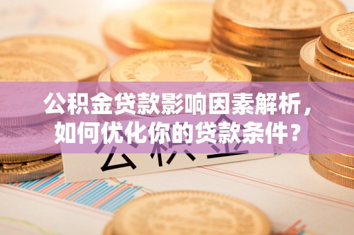 皇姑公积金贷款影响因素解析，如何优化你的贷款条件？