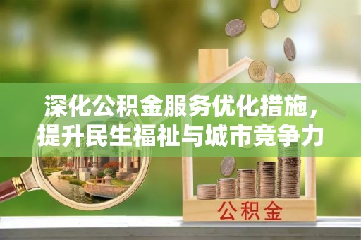 皇姑深化公积金服务优化措施，提升民生福祉与城市竞争力