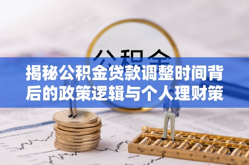 皇姑揭秘公积金贷款调整时间背后的政策逻辑与个人理财策略