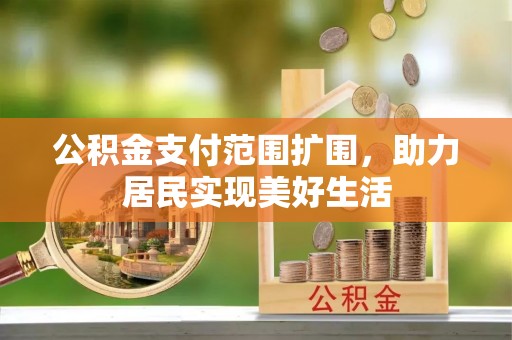 皇姑公积金支付范围扩围，助力居民实现美好生活