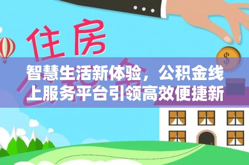 皇姑智慧生活新体验，公积金线上服务平台引领高效便捷新时代