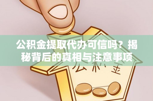 皇姑公积金提取代办可信吗？揭秘背后的真相与注意事项