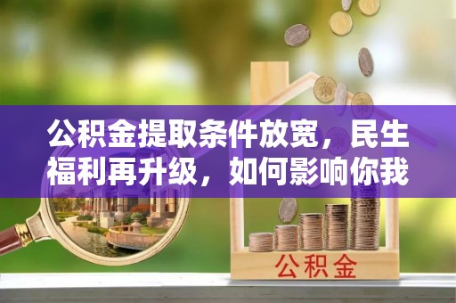 皇姑公积金提取条件放宽，民生福利再升级，如何影响你我生活？