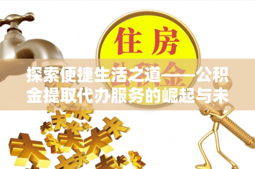 皇姑探索便捷生活之道——公积金提取代办服务的崛起与未来