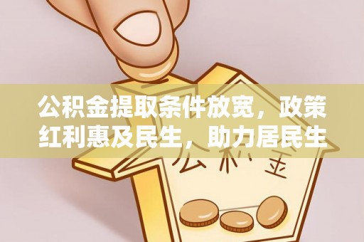 皇姑公积金提取条件放宽，政策红利惠及民生，助力居民生活质量提升