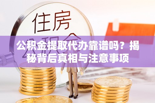 皇姑公积金提取代办靠谱吗？揭秘背后真相与注意事项