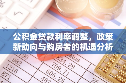 皇姑公积金贷款利率调整，政策新动向与购房者的机遇分析