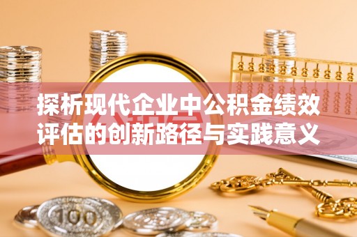 皇姑探析现代企业中公积金绩效评估的创新路径与实践意义