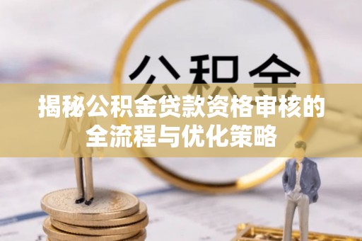 皇姑揭秘公积金贷款资格审核的全流程与优化策略