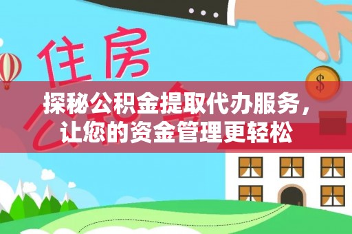 皇姑探秘公积金提取代办服务，让您的资金管理更轻松