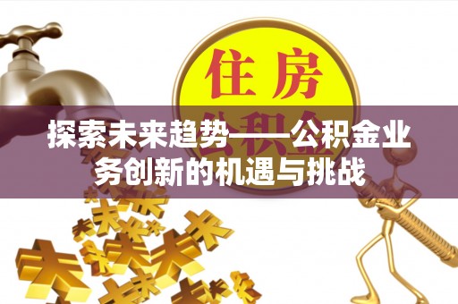 皇姑探索未来趋势——公积金业务创新的机遇与挑战