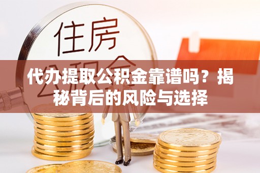 皇姑代办提取公积金靠谱吗？揭秘背后的风险与选择