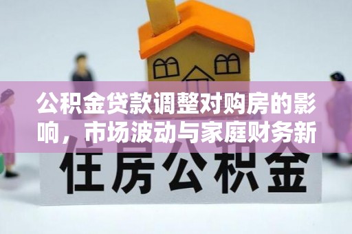 皇姑公积金贷款调整对购房的影响，市场波动与家庭财务新趋势