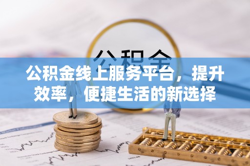 皇姑公积金线上服务平台，提升效率，便捷生活的新选择